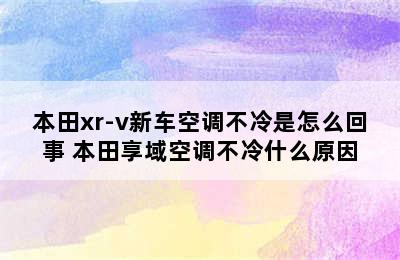 本田xr-v新车空调不冷是怎么回事 本田享域空调不冷什么原因